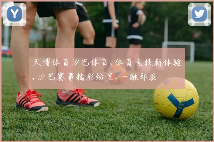 天博体育沙巴体育,体育竞技新体验,沙巴赛事精彩纷呈,一触即发