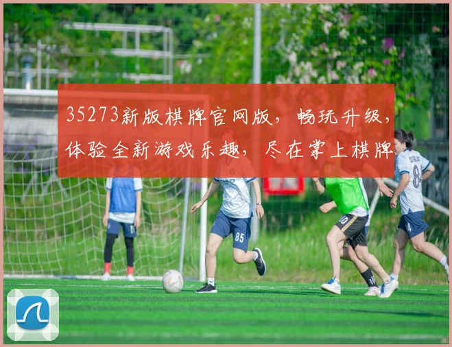 35273新版棋牌官网版，畅玩升级，体验全新游戏乐趣，尽在掌上棋牌盛宴