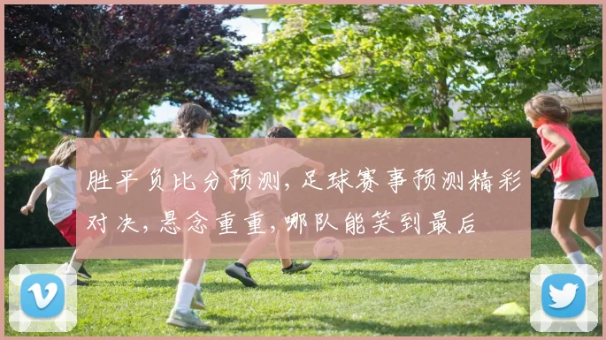 胜平负比分预测,足球赛事预测精彩对决,悬念重重,哪队能笑到最后