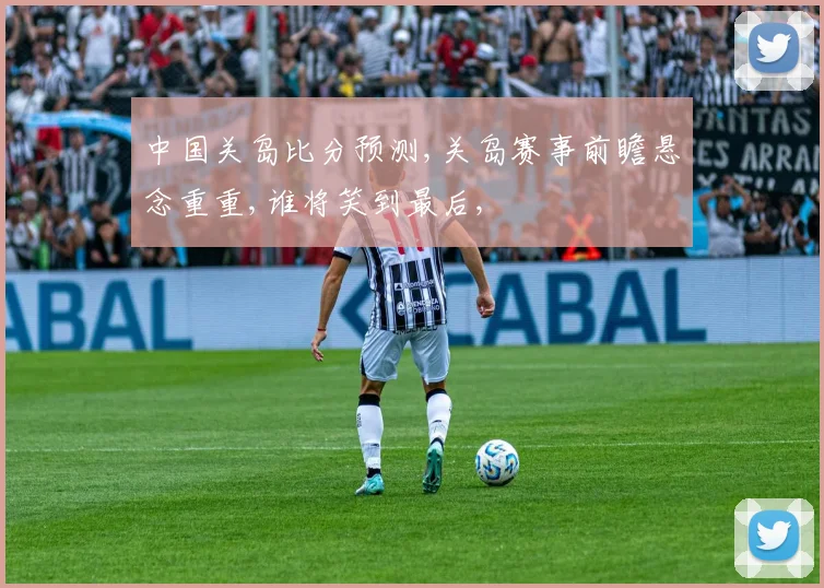 中国关岛比分预测,关岛赛事前瞻悬念重重,谁将笑到最后,