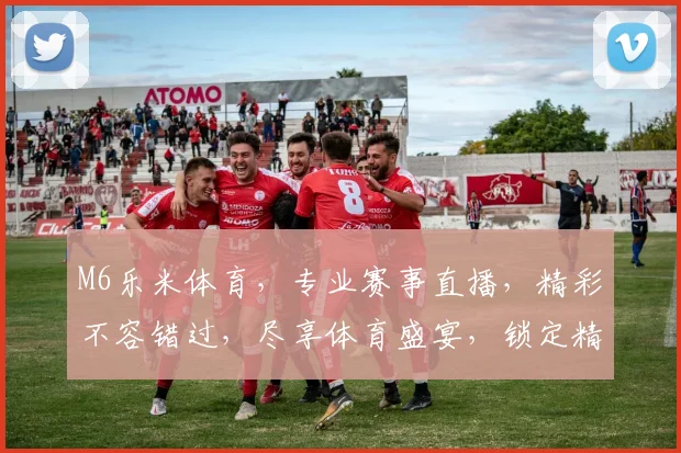 M6乐米体育，专业赛事直播，精彩不容错过，尽享体育盛宴，锁定精彩瞬间