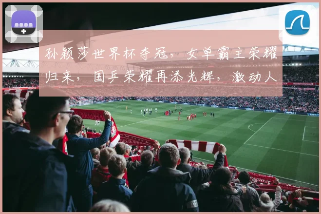 孙颖莎世界杯夺冠，女单霸主荣耀归来，国乒荣耀再添光辉，激动人心