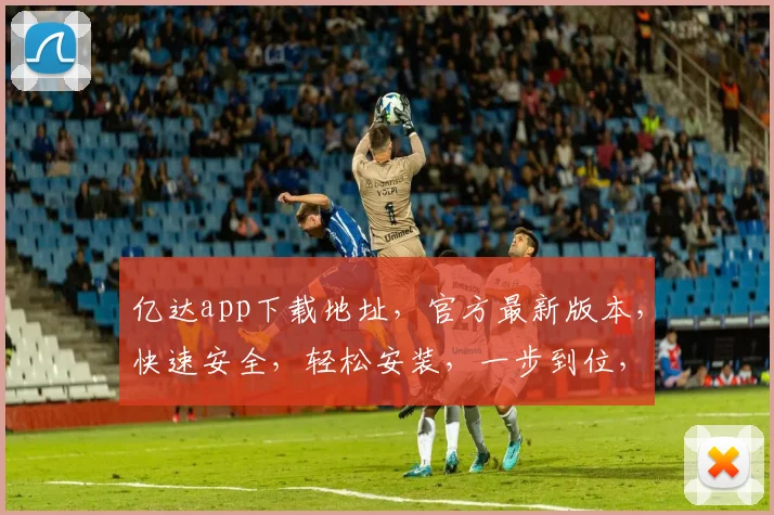 亿达app下载地址，官方最新版本，快速安全，轻松安装，一步到位，立即获取